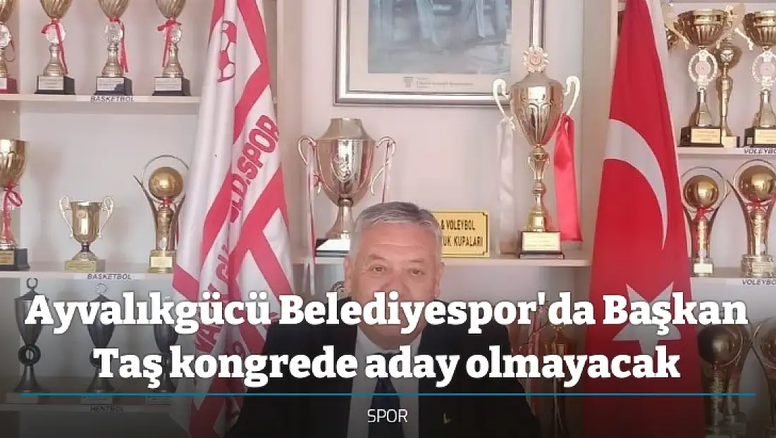 Ayvalıkgücü Belediyespor'da Başkan Taş kongrede aday olmayacak