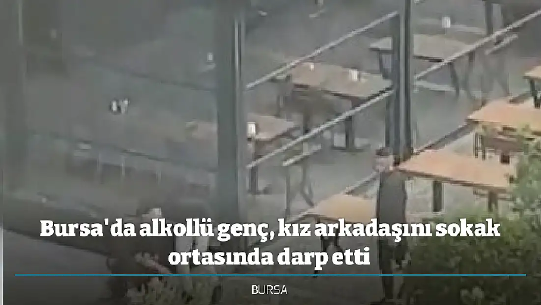 Bursa'da alkollü genç, kız arkadaşını sokak ortasında darp etti